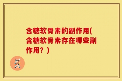 含糖软骨素的副作用(含糖软骨素存在哪些副作用？)