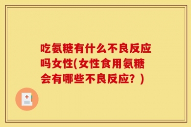 吃氨糖有什么不良反应吗女性(女性食用氨糖会有哪些不良反应？)