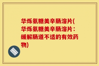 华烁氨糖美辛肠溶片(华烁氨糖美辛肠溶片：缓解肠道不适的有效药物)
