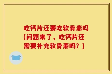 吃钙片还要吃软骨素吗(问题来了，吃钙片还需要补充软骨素吗？)