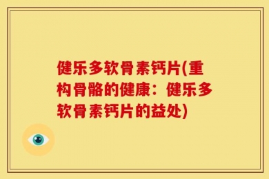 健乐多软骨素钙片(重构骨骼的健康：健乐多软骨素钙片的益处)