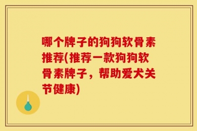 哪个牌子的狗狗软骨素推荐(推荐一款狗狗软骨素牌子，帮助爱犬关节健康)