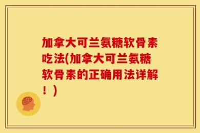 加拿大可兰氨糖软骨素吃法(加拿大可兰氨糖软骨素的正确用法详解！)
