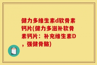 健力多维生素d软骨素钙片(健力多滋补软骨素钙片：补充维生素D，强健骨骼)