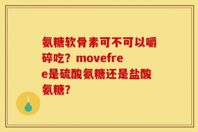 氨糖软骨素可不可以嚼碎吃？movefree是硫酸氨糖还是盐酸氨糖？