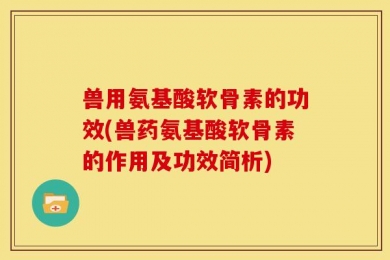 兽用氨基酸软骨素的功效(兽药氨基酸软骨素的作用及功效简析)