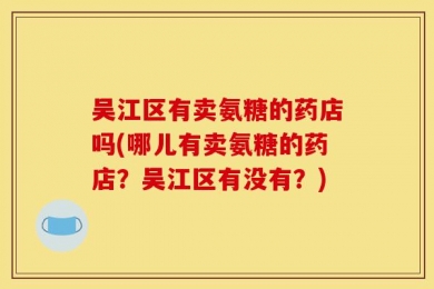 吴江区有卖氨糖的药店吗(哪儿有卖氨糖的药店？吴江区有没有？)