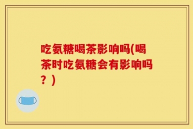 吃氨糖喝茶影响吗(喝茶时吃氨糖会有影响吗？)