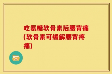 吃氨糖软骨素后腰背痛(软骨素可缓解腰背疼痛)