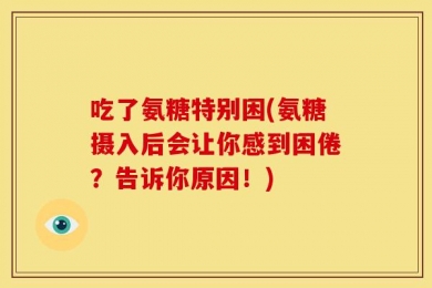 吃了氨糖特别困(氨糖摄入后会让你感到困倦？告诉你原因！)