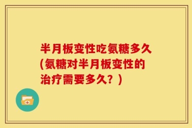 半月板变性吃氨糖多久(氨糖对半月板变性的治疗需要多久？)