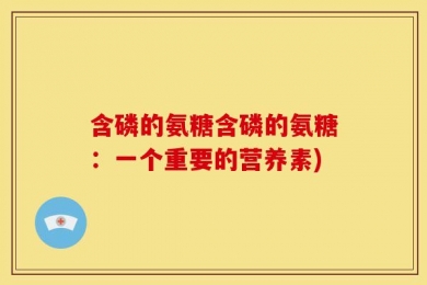 含磷的氨糖含磷的氨糖：一个重要的营养素)