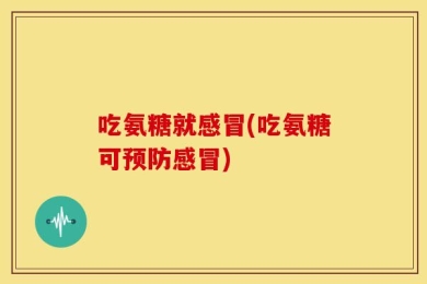 吃氨糖就感冒(吃氨糖可预防感冒)