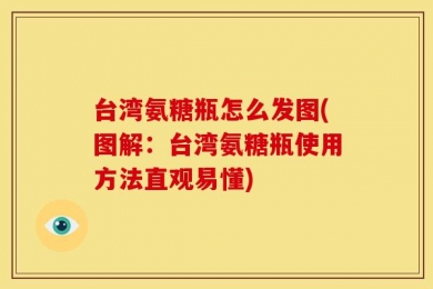 台湾氨糖瓶怎么发图(图解：台湾氨糖瓶使用方法直观易懂)