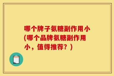 哪个牌子氨糖副作用小(哪个品牌氨糖副作用小，值得推荐？)