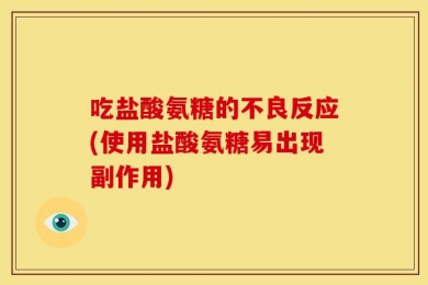 吃盐酸氨糖的不良反应(使用盐酸氨糖易出现副作用)