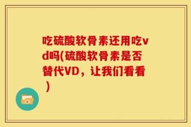 吃硫酸软骨素还用吃vd吗(硫酸软骨素是否替代VD，让我们看看 )