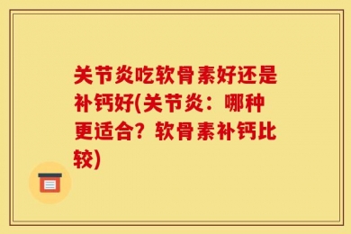 关节炎吃软骨素好还是补钙好(关节炎：哪种更适合？软骨素补钙比较)