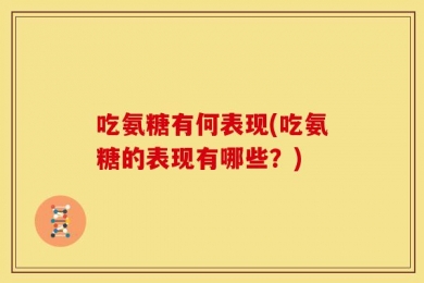 吃氨糖有何表现(吃氨糖的表现有哪些？)