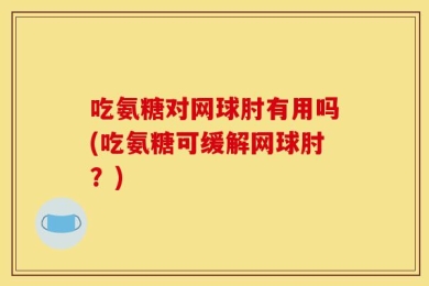 吃氨糖对网球肘有用吗(吃氨糖可缓解网球肘？)