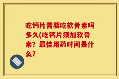 吃钙片需要吃软骨素吗多久(吃钙片须加软骨素？最佳用药时间是什么？