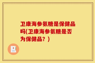 卫康海参氨糖是保健品吗(卫康海参氨糖是否为保健品？)