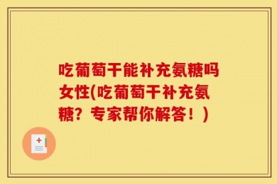 吃葡萄干能补充氨糖吗女性(吃葡萄干补充氨糖？专家帮你解答！)