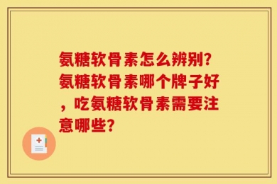 氨糖软骨素怎么辨别？氨糖软骨素哪个牌子好，吃氨糖软骨素需要注意哪些？