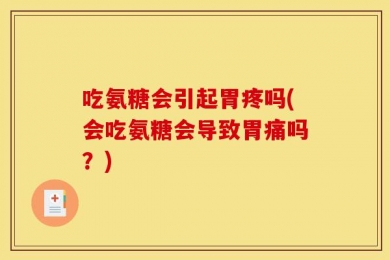 吃氨糖会引起胃疼吗(会吃氨糖会导致胃痛吗？)
