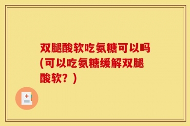 双腿酸软吃氨糖可以吗(可以吃氨糖缓解双腿酸软？)