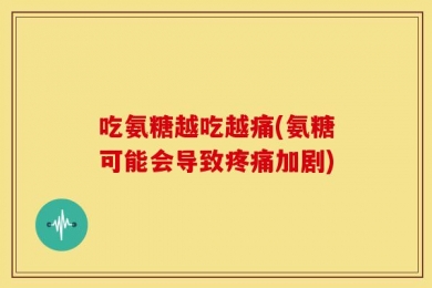 吃氨糖越吃越痛(氨糖可能会导致疼痛加剧)