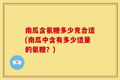 南瓜含氨糖多少克合适(南瓜中含有多少适量的氨糖？)