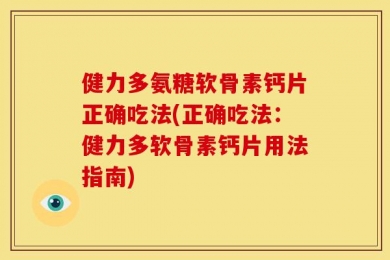 健力多氨糖软骨素钙片正确吃法(正确吃法：健力多软骨素钙片用法指南)