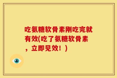 吃氨糖软骨素刚吃完就有效(吃了氨糖软骨素，立即见效！)