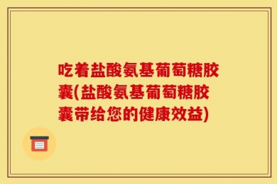 吃着盐酸氨基葡萄糖胶囊(盐酸氨基葡萄糖胶囊带给您的健康效益)
