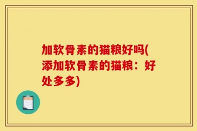 加软骨素的猫粮好吗(添加软骨素的猫粮：好处多多)