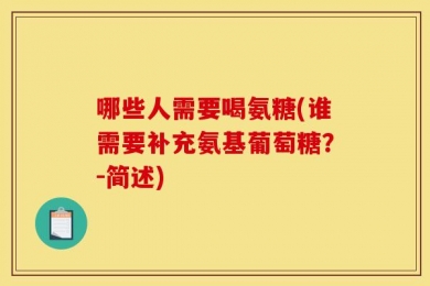 哪些人需要喝氨糖(谁需要补充氨基葡萄糖？-简述)