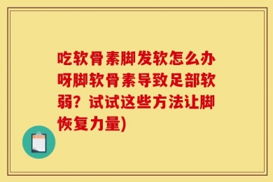 吃软骨素脚发软怎么办呀脚软骨素导致足部软弱？试试这些方法让脚恢复力量)