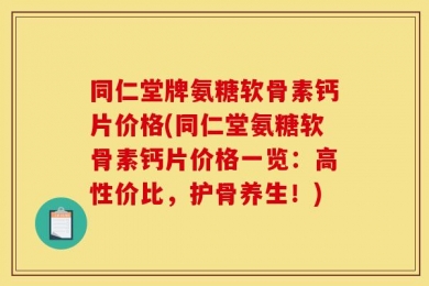 同仁堂牌氨糖软骨素钙片价格(同仁堂氨糖软骨素钙片价格一览：高性价比，护骨养生！)