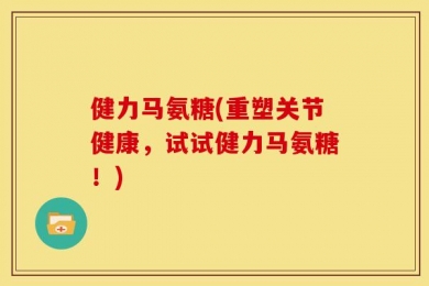 健力马氨糖(重塑关节健康，试试健力马氨糖！)