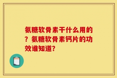 氨糖软骨素干什么用的？氨糖软骨素钙片的功效谁知道？