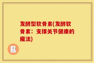 发酵型软骨素(发酵软骨素：支撑关节健康的魔法)