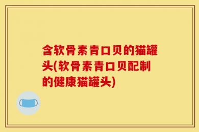 含软骨素青口贝的猫罐头(软骨素青口贝配制的健康猫罐头)