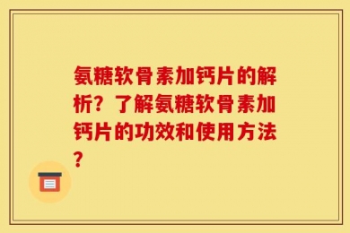 氨糖软骨素加钙片的解析？了解氨糖软骨素加钙片的功效和使用方法？