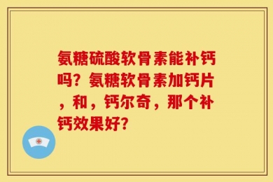 氨糖硫酸软骨素能补钙吗？氨糖软骨素加钙片，和，钙尔奇，那个补钙效果好？
