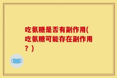 吃氨糖是否有副作用(吃氨糖可能存在副作用？)