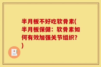 半月板不好吃软骨素(半月板保健：软骨素如何有效加强关节组织？)