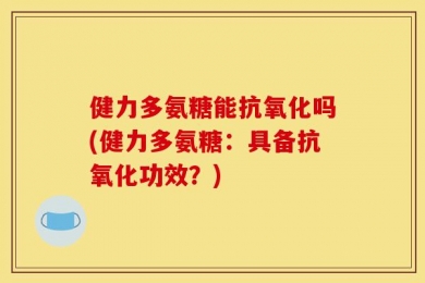 健力多氨糖能抗氧化吗(健力多氨糖：具备抗氧化功效？)