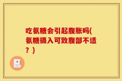 吃氨糖会引起腹胀吗(氨糖摄入可致腹部不适？)