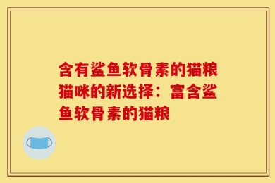含有鲨鱼软骨素的猫粮猫咪的新选择：富含鲨鱼软骨素的猫粮